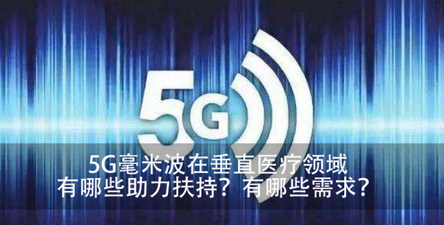 5G毫米波在垂直医疗领域有哪些助力扶持？有哪些需求？播